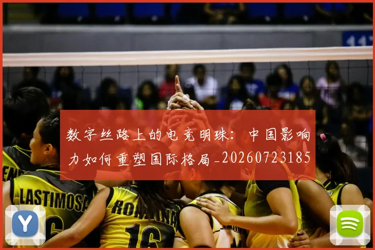数字丝路上的电竞明珠:中国影响力如何重塑国际格局_20260723185207