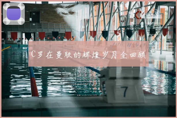 C罗在曼联的辉煌岁月全回顾