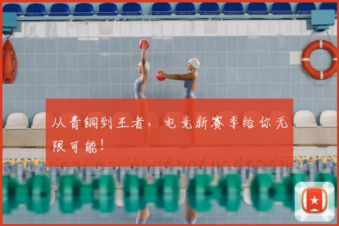 从青铜到王者,电竞新赛季给你无限可能!