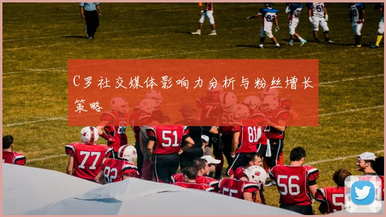 C罗社交媒体影响力分析与粉丝增长策略