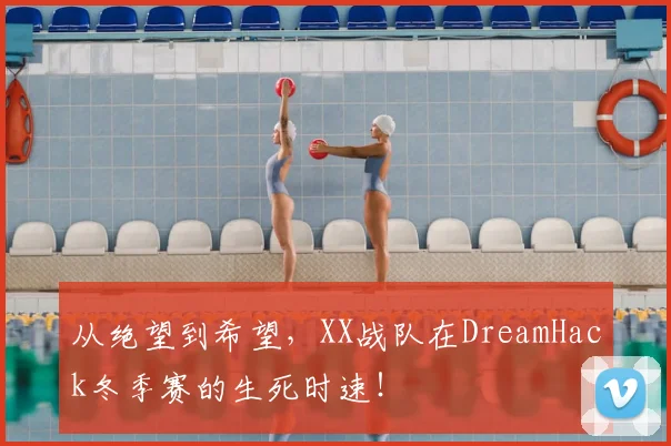 从绝望到希望，XX战队在DreamHack冬季赛的生死时速！