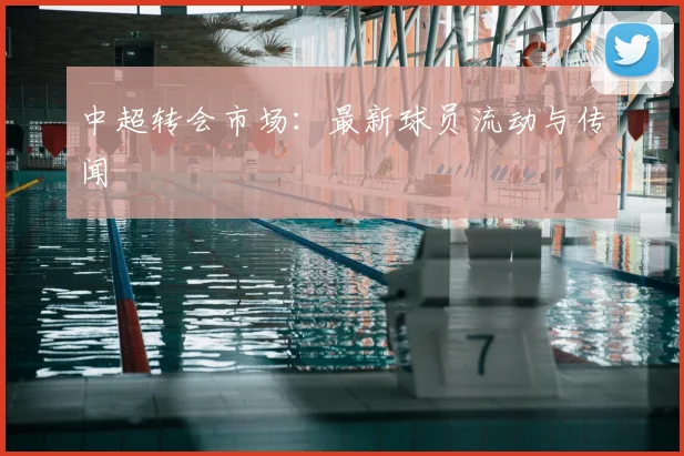 中超转会市场:最新球员流动与传闻