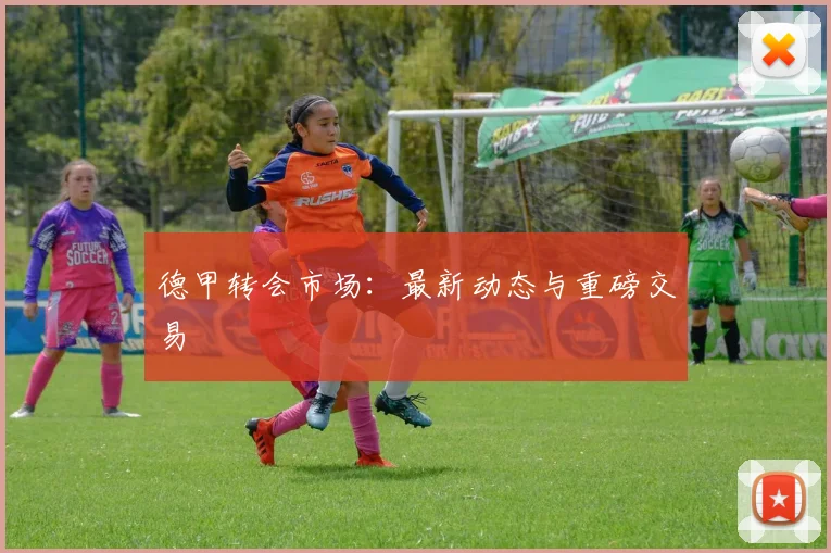 德甲转会市场：最新动态与重磅交易
