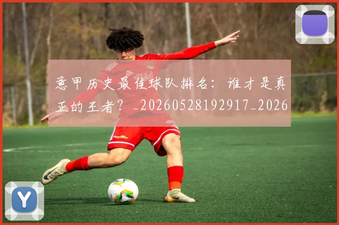 意甲历史最佳球队排名:谁才是真正的王者?_20260528192917_20260704174849