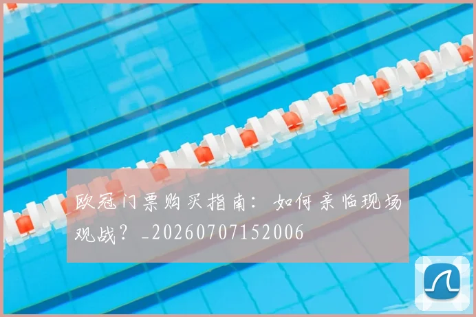 欧冠门票购买指南:如何亲临现场观战?_20260707152006