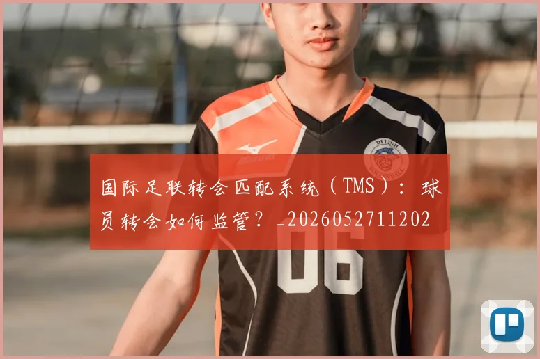 国际足联转会匹配系统(TMS):球员转会如何监管?_20260527112023