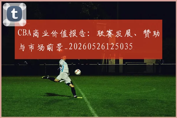 CBA商业价值报告：联赛发展、赞助与市场前景_20260526125035