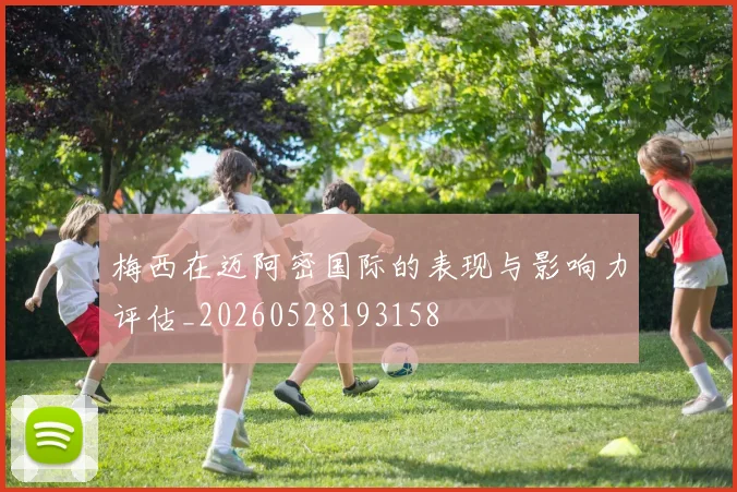 梅西在迈阿密国际的表现与影响力评估_20260528193158