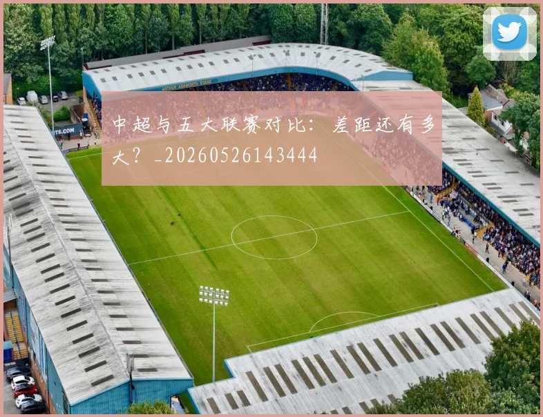 中超与五大联赛对比：差距还有多大？_20260526143444