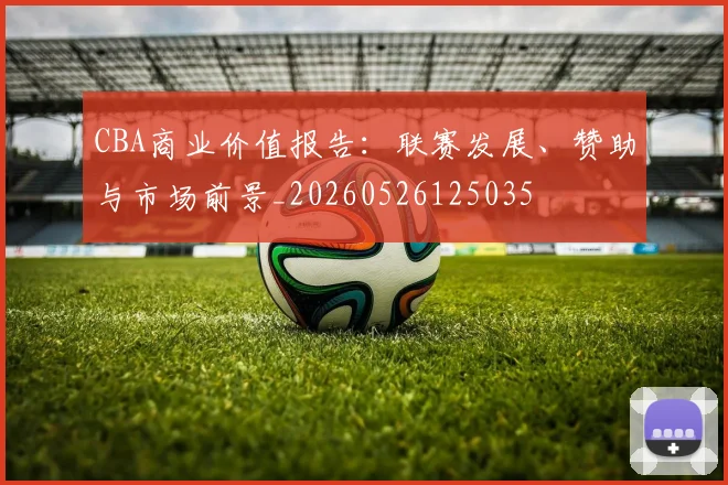 CBA商业价值报告：联赛发展、赞助与市场前景_20260526125035