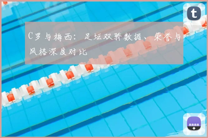 C罗与梅西：足坛双骄数据、荣誉与风格深度对比