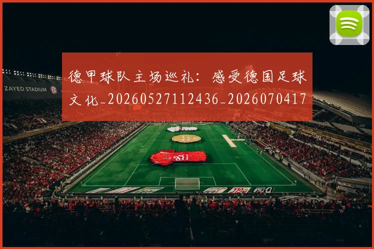 德甲球队主场巡礼：感受德国足球文化_20260527112436_20260704173351