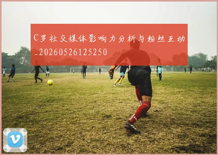 C罗社交媒体影响力分析与粉丝互动_20260526125250