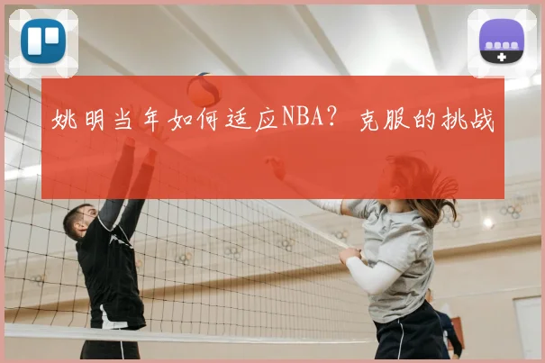 姚明当年如何适应NBA?克服的挑战
