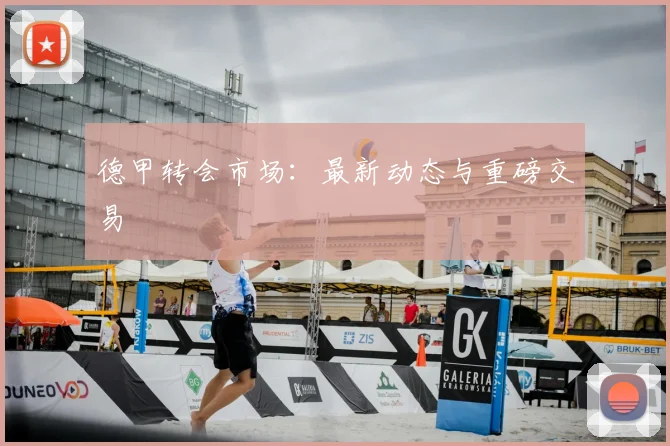 德甲转会市场:最新动态与重磅交易