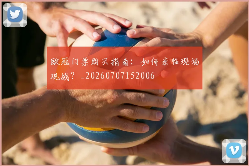 欧冠门票购买指南:如何亲临现场观战?_20260707152006