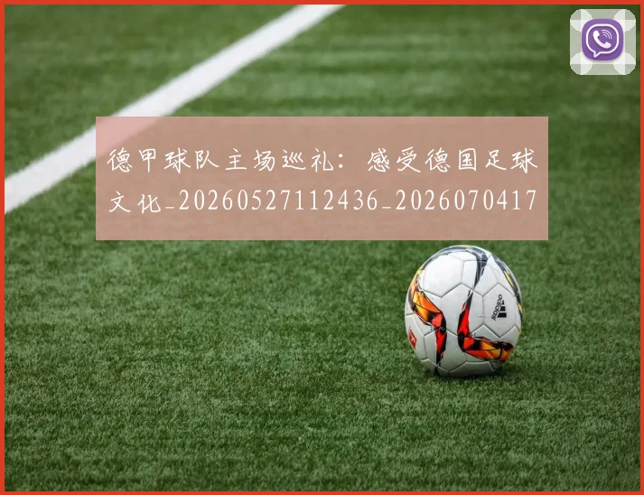 德甲球队主场巡礼：感受德国足球文化_20260527112436_20260704173351
