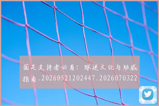 国足支持者必看:球迷文化与助威指南_20260521202447_20260703223922