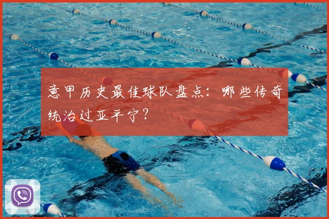 意甲历史最佳球队盘点：哪些传奇统治过亚平宁？