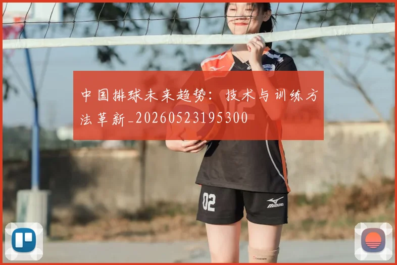中国排球未来趋势：技术与训练方法革新_20260523195300