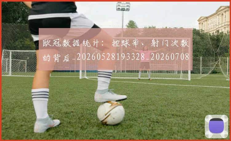 欧冠数据统计：控球率、射门次数的背后_20260528193328_20260708190614