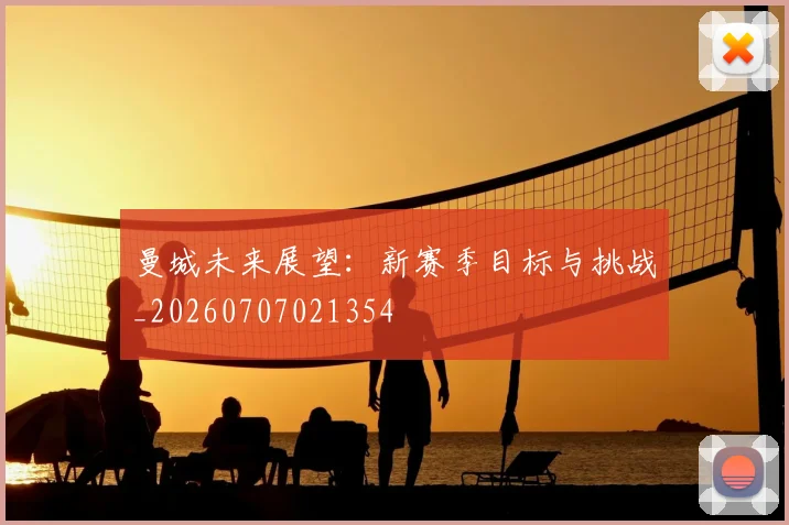 曼城未来展望：新赛季目标与挑战_20260707021354