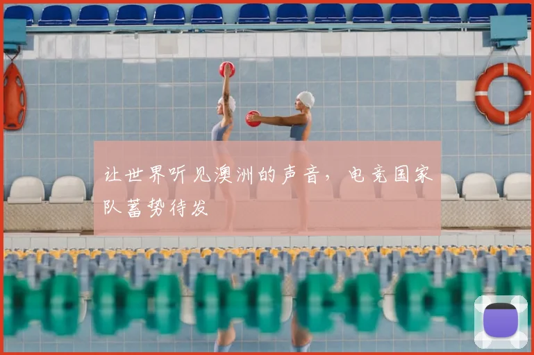 让世界听见澳洲的声音，电竞国家队蓄势待发
