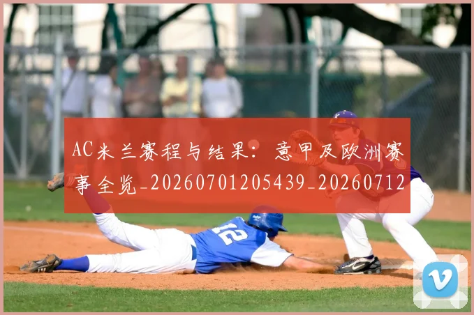 AC米兰赛程与结果:意甲及欧洲赛事全览_20260701205439_20260712042020