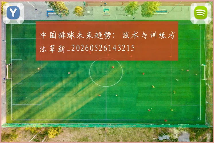 中国排球未来趋势：技术与训练方法革新_20260526143215
