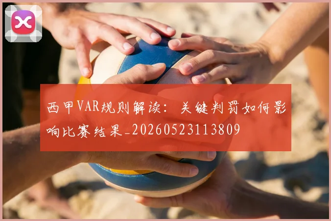 西甲VAR规则解读：关键判罚如何影响比赛结果_20260523113809