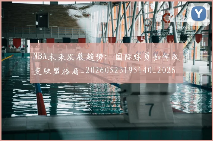 NBA未来发展趋势：国际球员如何改变联盟格局_20260523195140_20260714213754