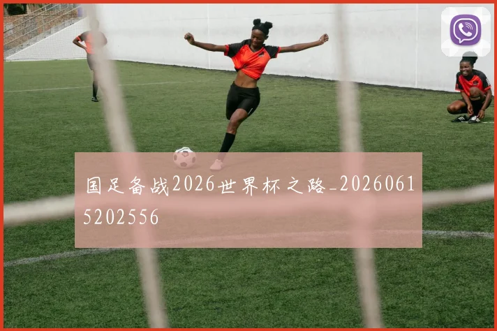 国足备战2026世界杯之路_20260615202556
