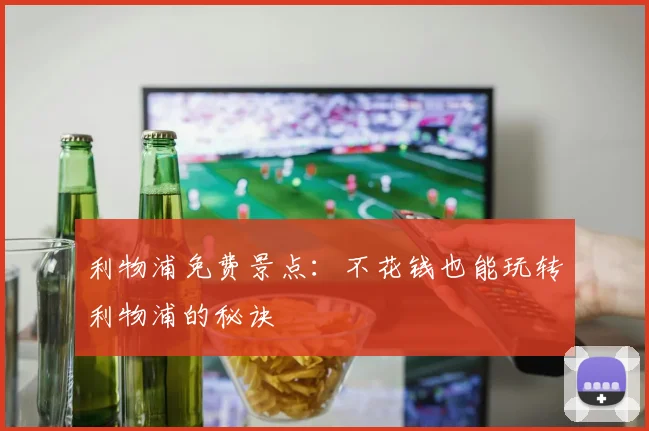 利物浦免费景点:不花钱也能玩转利物浦的秘诀