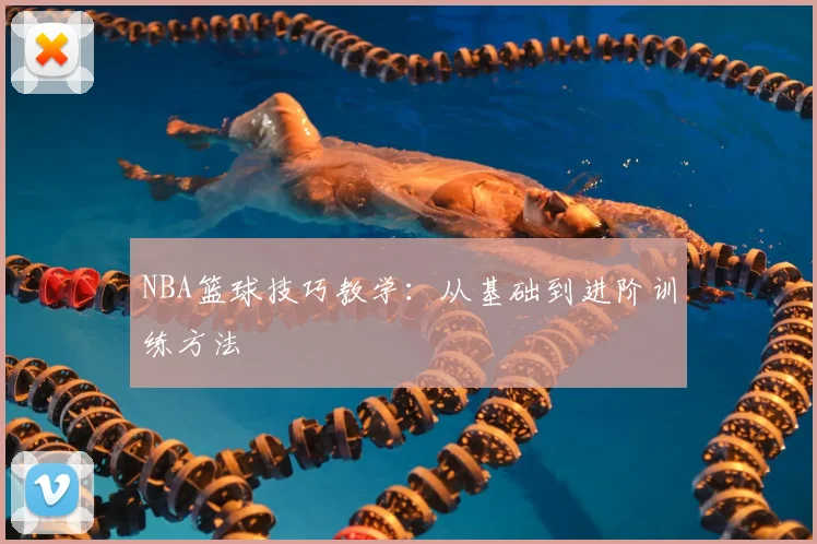 NBA篮球技巧教学：从基础到进阶训练方法