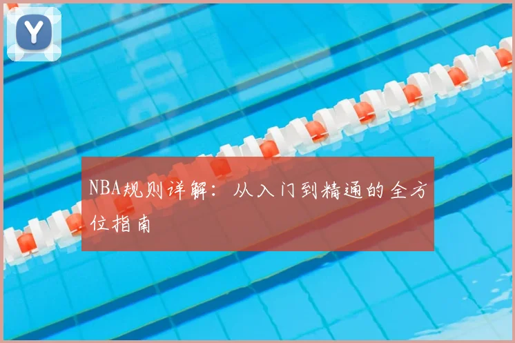 NBA规则详解:从入门到精通的全方位指南