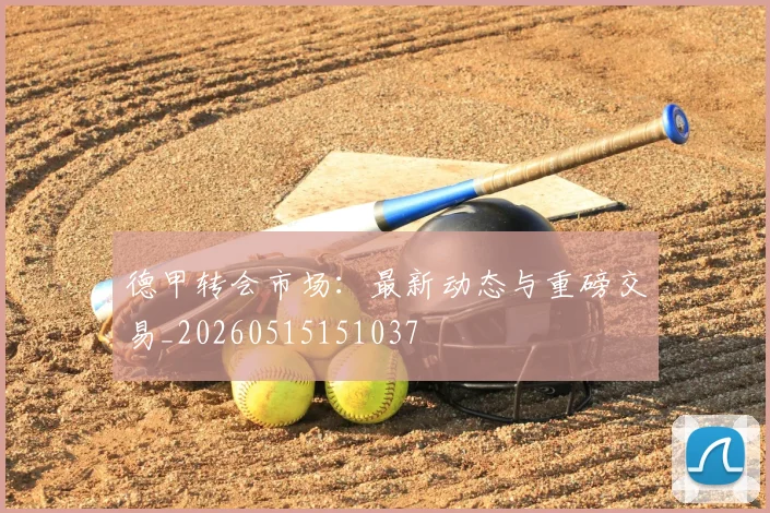 德甲转会市场:最新动态与重磅交易_20260515151037