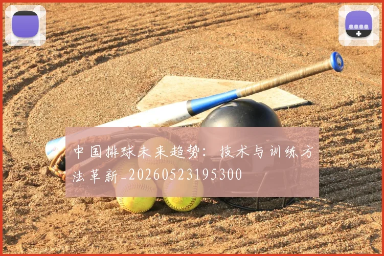 中国排球未来趋势：技术与训练方法革新_20260523195300
