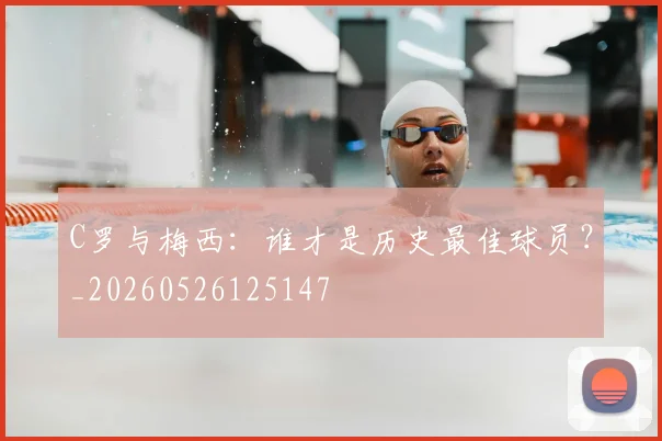 C罗与梅西：谁才是历史最佳球员？_20260526125147