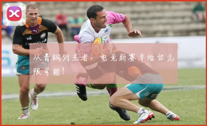 从青铜到王者,电竞新赛季给你无限可能!