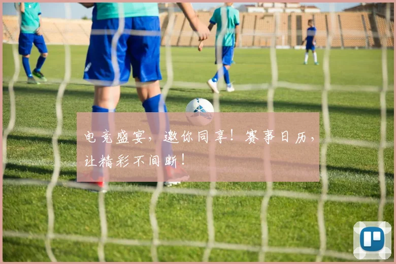 电竞盛宴,邀你同享!赛事日历,让精彩不间断!