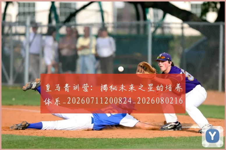 皇马青训营:揭秘未来之星的培养体系_20260711200824_20260802163813